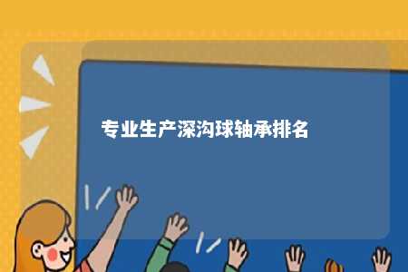 专业生产深沟球轴承排名 