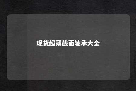现货超薄截面轴承大全 