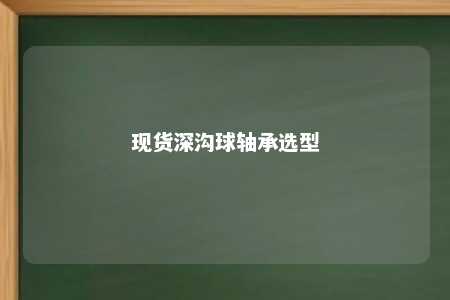现货深沟球轴承选型 