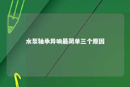 水泵轴承异响最简单三个原因 