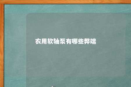 农用软轴泵有哪些弊端 