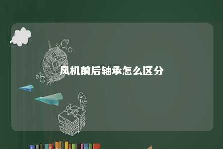 风机前后轴承怎么区分 