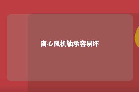 离心风机轴承容易坏 