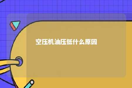空压机油压低什么原因 