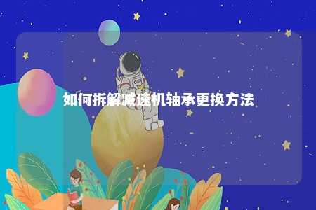 如何拆解减速机轴承更换方法 