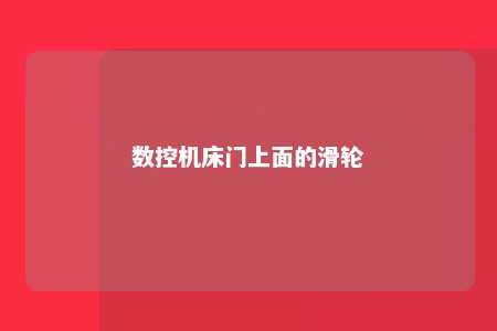 数控机床门上面的滑轮 