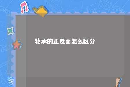 轴承的正反面怎么区分