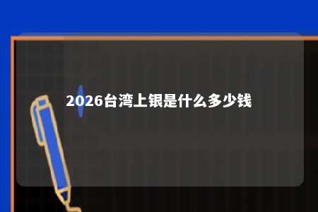 2026台湾上银是什么多少钱 