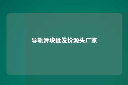 导轨滑块批发价源头厂家 